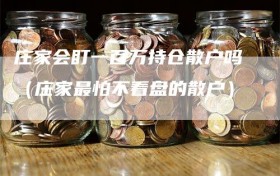 庄家会盯一百万持仓散户吗（庄家最怕不看盘的散户）