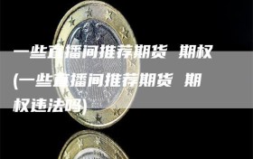 一些直播间推荐期货 期权(一些直播间推荐期货 期权违法吗)