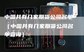 中国共有几家期货公司名单（中国共有几家期货公司名单查询）