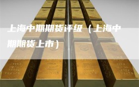 上海中期期货评级（上海中期期货上市）