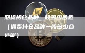 期货持仓品种一般多少合适（期货持仓品种一般多少合适呢）