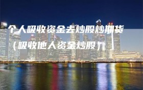 个人吸收资金去炒股炒期货（吸收他人资金炒股）