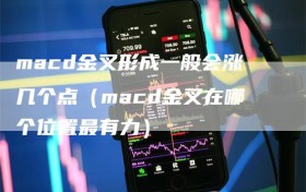 macd金叉形成一般会涨几个点（macd金叉在哪个位置最有力）