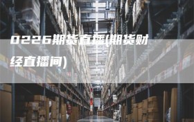 0226期货直播(期货财经直播间)