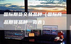 国际期货交易品种（国际商品期货品种一览表）