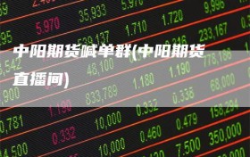 中阳期货喊单群(中阳期货直播间)