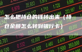 怎么把持仓的钱转出来（持仓余额怎么转到银行卡）