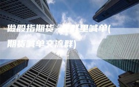 做股指期货 在群里喊单(期货喊单交流群)