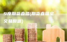 9度期货直播(期货直播室交易频道)