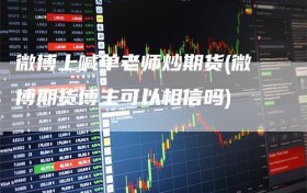 微博上喊单老师炒期货(微博期货博主可以相信吗)