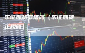 东证期货靠谱吗（东证期货正规吗）