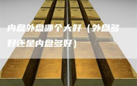 内盘外盘哪个大好（外盘多好还是内盘多好）