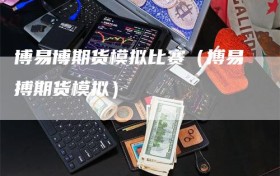 博易博期货模拟比赛（搏易搏期货模拟）