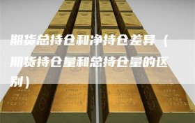 期货总持仓和净持仓差异（期货持仓量和总持仓量的区别）