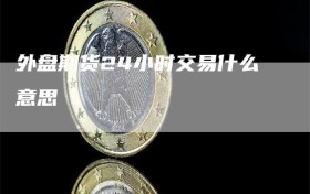 外盘期货24小时交易什么意思