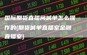 国际期货直播间喊单怎么操作的(期货喊单直播室金融直播室)