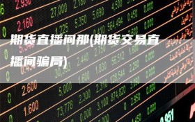 期货直播间那(期货交易直播间骗局)