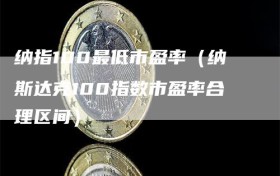 纳指100最低市盈率（纳斯达克100指数市盈率合理区间）