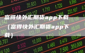 富得快外汇期货app下载（富得快外汇期货app下载）