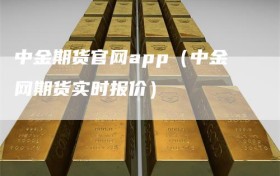 中金期货官网app（中金网期货实时报价）