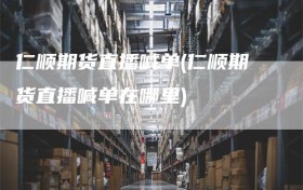 仁顺期货直播喊单(仁顺期货直播喊单在哪里)