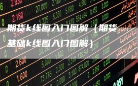 期货k线图入门图解（期货基础k线图入门图解）