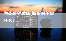 期货喊单玻璃(期货喊单是什么)