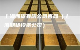 上海期货有限公司官网（上海期货投资公司）