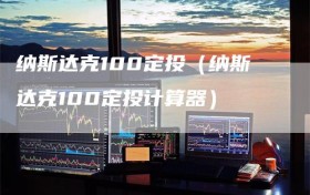 纳斯达克100定投（纳斯达克100定投计算器）