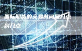 国际期货的交易时间是几点到几点