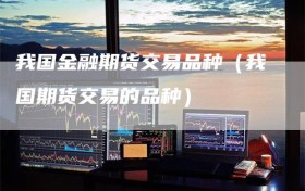 我国金融期货交易品种（我国期货交易的品种）