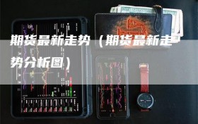 期货最新走势（期货最新走势分析图）