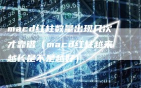 macd红柱数量出现几次才靠谱（macd红柱越来越长是不是越好）