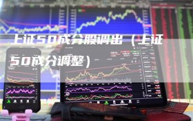 上证50成分股调出（上证50成分调整）