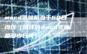 macd零轴相当于60日均线（周线的macd零轴是多少日线）