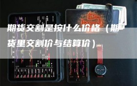 期货交割是按什么价格（期货里交割价与结算价）
