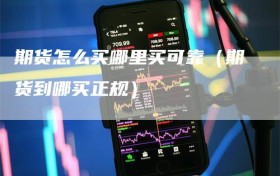 期货怎么买哪里买可靠（期货到哪买正规）