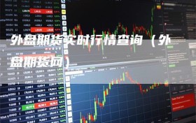 外盘期货实时行情查询（外盘期货网）