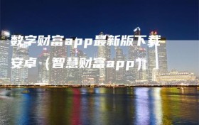 数字财富app最新版下载安卓（智慧财富app）