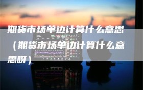 期货市场单边计算什么意思（期货市场单边计算什么意思呀）