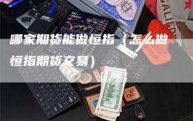 哪家期货能做恒指（怎么做恒指期货交易）