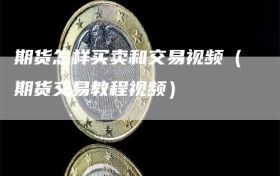 期货怎样买卖和交易视频（期货交易教程视频）
