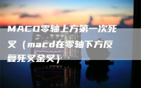 MACD零轴上方第一次死叉（macd在零轴下方反复死叉金叉）