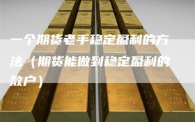 一个期货老手稳定盈利的方法（期货能做到稳定盈利的散户）