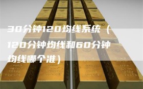 30分钟120均线系统（120分钟均线和60分钟均线哪个准）