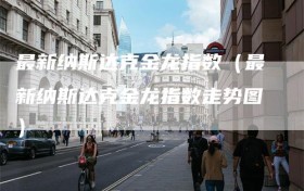 最新纳斯达克金龙指数（最新纳斯达克金龙指数走势图）