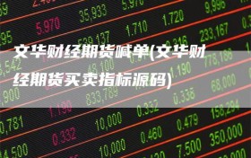 文华财经期货喊单(文华财经期货买卖指标源码)