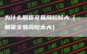 为什么期货交易风险较大（期货交易风险太大）