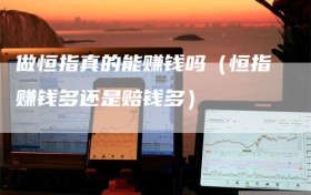 做恒指真的能赚钱吗（恒指赚钱多还是赔钱多）