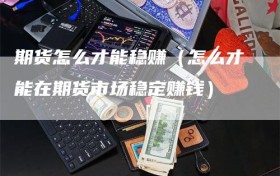 期货怎么才能稳赚（怎么才能在期货市场稳定赚钱）
